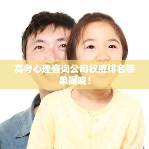 高考心理咨询公司权威排名榜单揭晓!