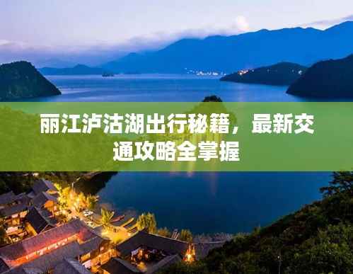 丽江泸沽湖出行秘籍,最新交通攻略全掌握