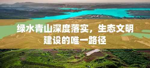 绿水青山深度落实,生态文明建设的唯一路径