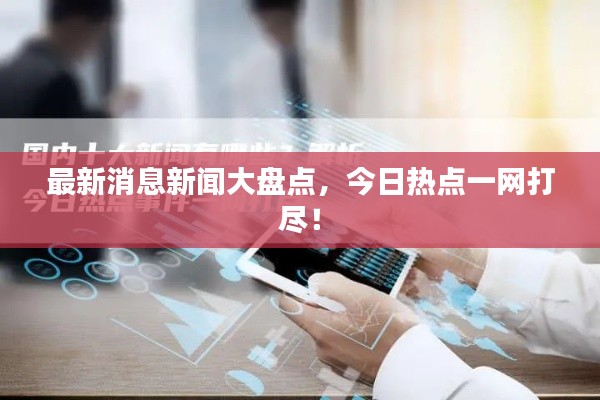 最新消息新闻大盘点,今日热点一网打尽!