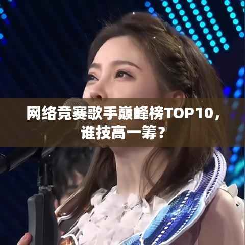 网络竞赛歌手巅峰榜TOP10,谁技高一筹?