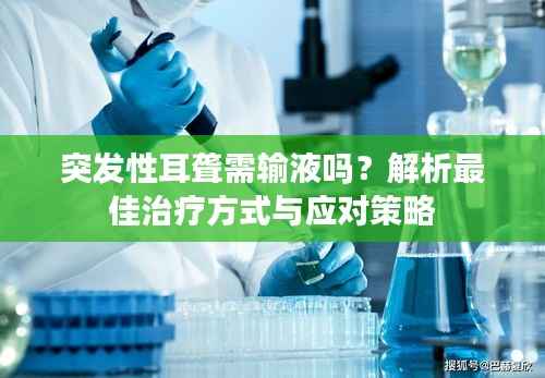 突发性耳聋需输液吗？解析最佳治疗方式与应对策略