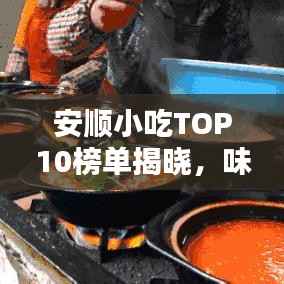 安顺小吃TOP10榜单揭晓，味蕾盛宴的独特风味