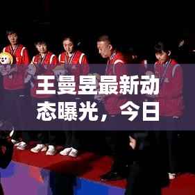 王曼昱最新动态曝光,今日最新消息汇总