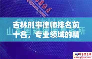 吉林刑事律师排名前十名,专业领域的精英之巅