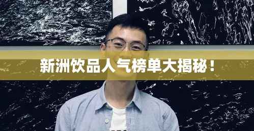 新洲饮品人气榜单大揭秘!