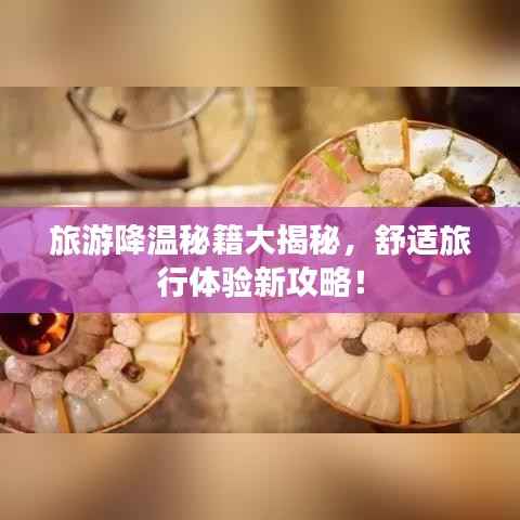 旅游降温秘籍大揭秘,舒适旅行体验新攻略!