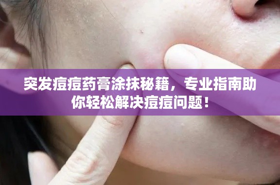 突发痘痘药膏涂抹秘籍,专业指南助你轻松解决痘痘问题!