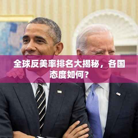全球反美率排名大揭秘，各国态度如何？