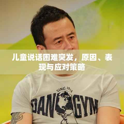儿童说话困难突发,原因、表现与应对策略