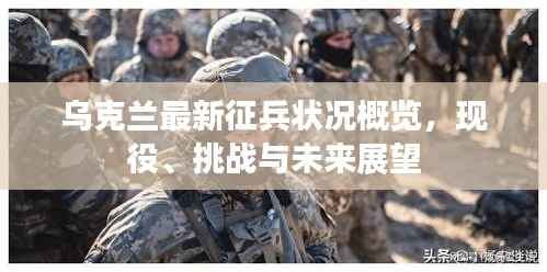 乌克兰最新征兵状况概览,现役、挑战与未来展望