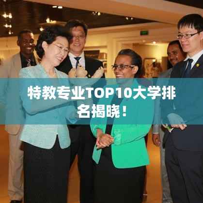 特教专业TOP10大学排名揭晓!