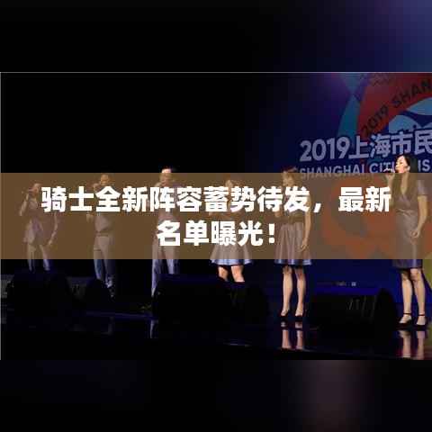 骑士全新阵容蓄势待发,最新名单曝光!