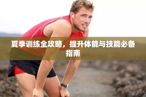 夏季训练全攻略，提升体能与技能必备指南