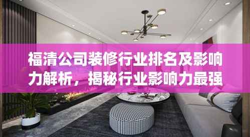 福清公司装修行业排名及影响力解析,揭秘行业影响力最强的装修公司榜单