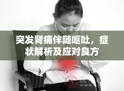 突发肾痛伴随呕吐,症状解析及应对良方