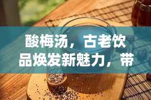 酸梅汤，古老饮品焕发新魅力，带你领略深度文化体验