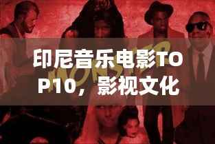 印尼音乐电影TOP10，影视文化璀璨明珠，引领印尼影视潮流