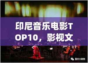 印尼音乐电影TOP10,影视文化璀璨明珠,引领印尼影视潮流