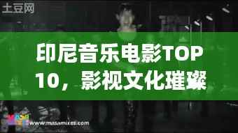 印尼音乐电影TOP10,影视文化璀璨明珠,引领印尼影视潮流