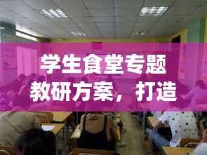 学生食堂专题教研方案,打造健康餐饮,提升教育质量