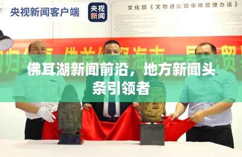 佛耳湖新闻前沿,地方新闻头条引领者