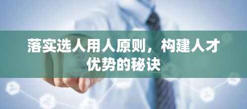 落实选人用人原则，构建人才优势的秘诀