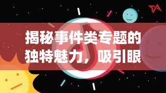 揭秘事件类专题的独特魅力，吸引眼球的标题策略与特点解析