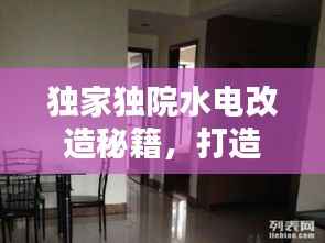 独家独院水电改造秘籍,打造温馨舒适的家园新面貌