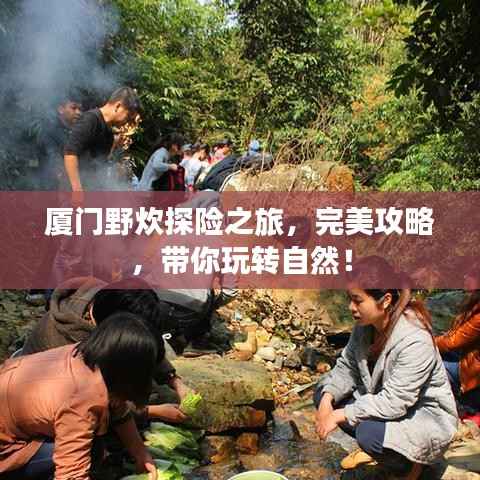 厦门野炊探险之旅,完美攻略,带你玩转自然!