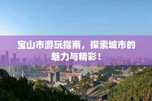 宝山市游玩指南，探索城市的魅力与精彩！