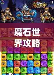 魔石世界攻略大全,助你轻松玩转游戏世界(最新资讯)