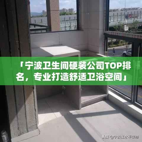 「宁波卫生间硬装公司TOP排名,专业打造舒适卫浴空间」