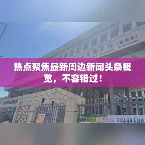 热点聚焦最新周边新闻头条概览,不容错过!