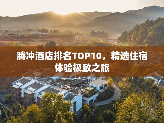 腾冲酒店排名TOP10,精选住宿体验极致之旅