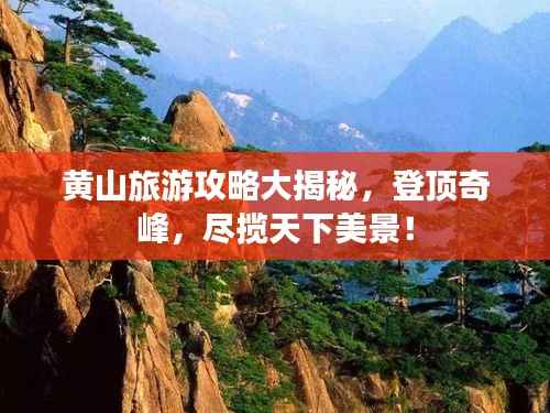 黄山旅游攻略大揭秘,登顶奇峰,尽揽天下美景!