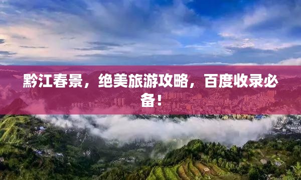 黔江春景,绝美旅游攻略,百度收录必备!