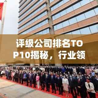 评级公司排名TOP10揭秘，行业领导者的影响力与实力比拼
