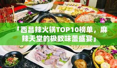「西昌辣火锅TOP10榜单,麻辣天堂的极致味蕾盛宴」