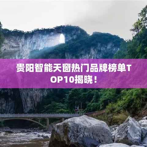 贵阳智能天窗热门品牌榜单TOP10揭晓!