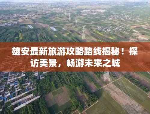雄安最新旅游攻略路线揭秘!探访美景,畅游未来之城