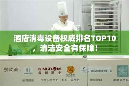 酒店消毒设备权威排名TOP10,清洁安全有保障!