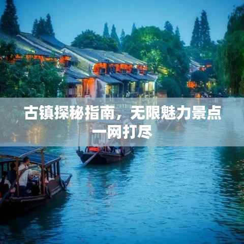 古镇探秘指南,无限魅力景点一网打尽
