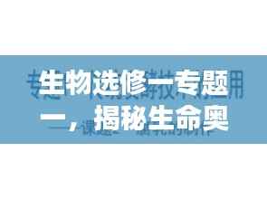 生物选修一专题一,揭秘生命奥秘之旅