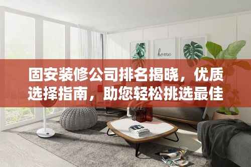 固安装修公司排名揭晓，优质选择指南，助您轻松挑选最佳装修伙伴！