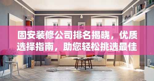 固安装修公司排名揭晓,优质选择指南,助您轻松挑选最佳装修伙伴!