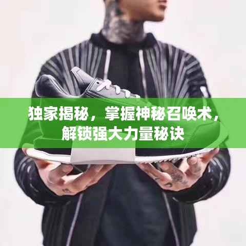 独家揭秘,掌握神秘召唤术,解锁强大力量秘诀