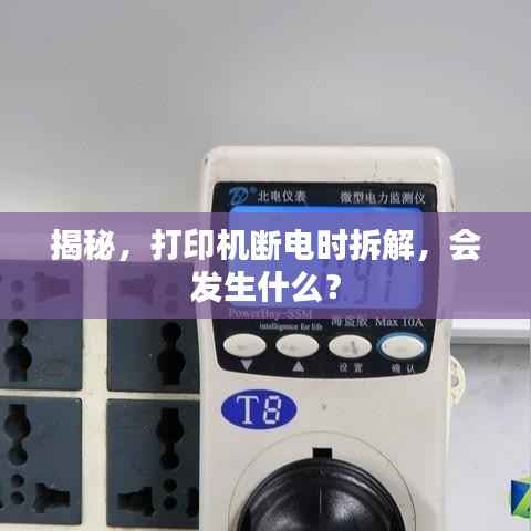 揭秘,打印机断电时拆解,会发生什么?