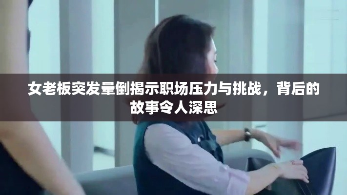 女老板突发晕倒揭示职场压力与挑战,背后的故事令人深思
