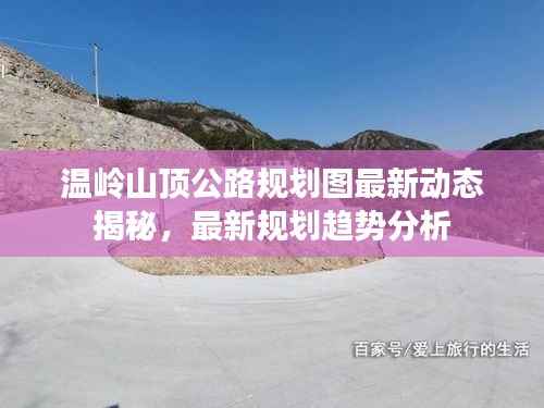 温岭山顶公路规划图最新动态揭秘,最新规划趋势分析
